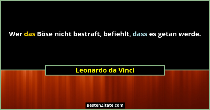 Wer das Böse nicht bestraft, befiehlt, dass es getan werde.... - Leonardo da Vinci