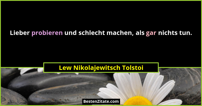 Lieber probieren und schlecht machen, als gar nichts tun.... - Lew Nikolajewitsch Tolstoi