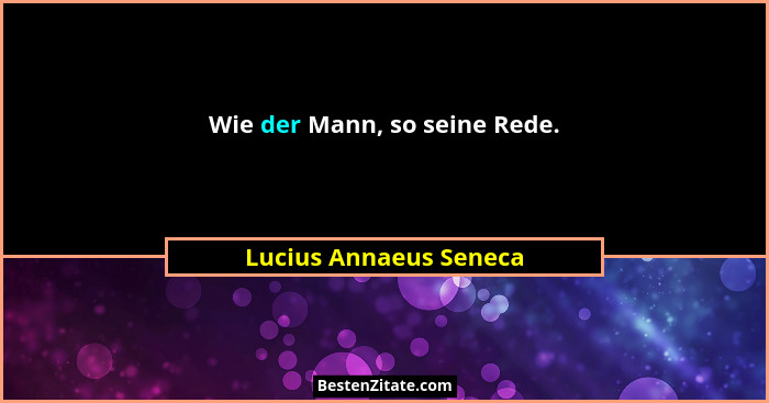 Wie der Mann, so seine Rede.... - Lucius Annaeus Seneca