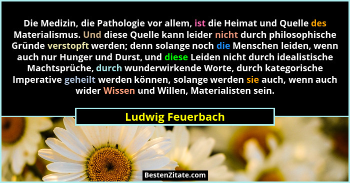 Die Medizin, die Pathologie vor allem, ist die Heimat und Quelle des Materialismus. Und diese Quelle kann leider nicht durch philos... - Ludwig Feuerbach