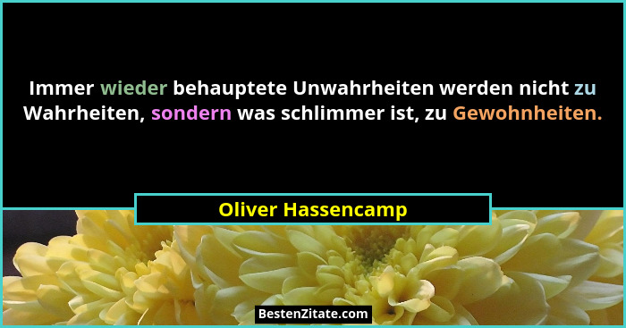 Immer wieder behauptete Unwahrheiten werden nicht zu Wahrheiten, sondern was schlimmer ist, zu Gewohnheiten.... - Oliver Hassencamp
