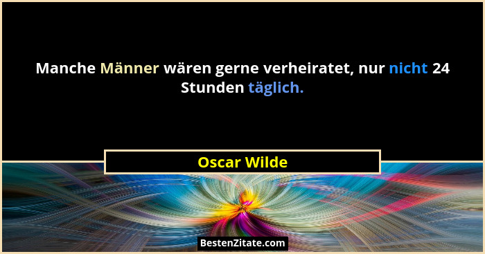 Manche Männer wären gerne verheiratet, nur nicht 24 Stunden täglich.... - Oscar Wilde