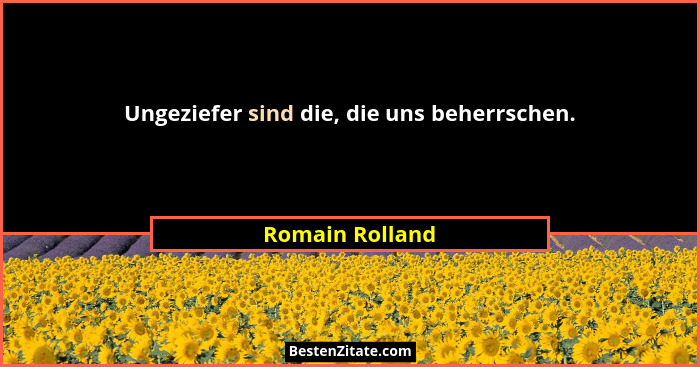 Ungeziefer sind die, die uns beherrschen.... - Romain Rolland