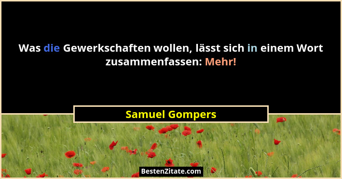 Was die Gewerkschaften wollen, lässt sich in einem Wort zusammenfassen: Mehr!... - Samuel Gompers