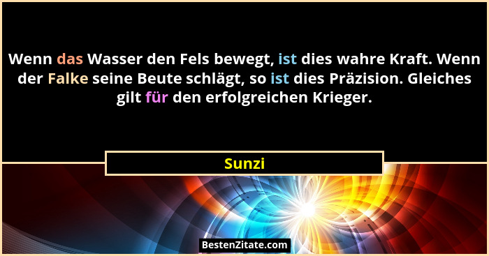Wenn das Wasser den Fels bewegt, ist dies wahre Kraft. Wenn der Falke seine Beute schlägt, so ist dies Präzision. Gleiches gilt für den erfolg... - Sunzi