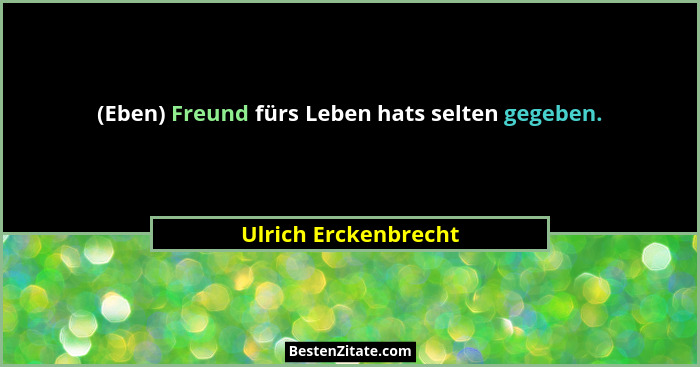 (Eben) Freund fürs Leben hats selten gegeben.... - Ulrich Erckenbrecht