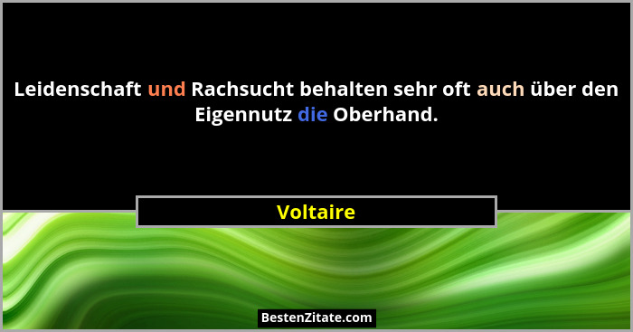 Leidenschaft und Rachsucht behalten sehr oft auch über den Eigennutz die Oberhand.... - Voltaire
