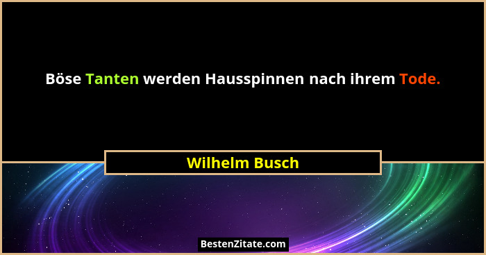 Böse Tanten werden Hausspinnen nach ihrem Tode.... - Wilhelm Busch