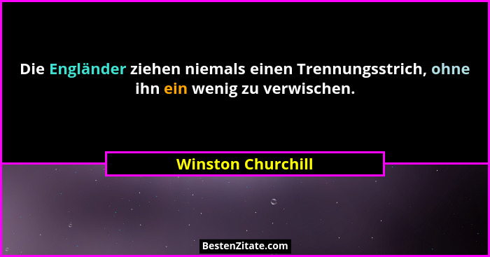 Die Engländer ziehen niemals einen Trennungsstrich, ohne ihn ein wenig zu verwischen.... - Winston Churchill