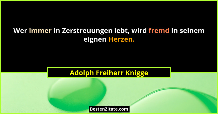Wer immer in Zerstreuungen lebt, wird fremd in seinem eignen Herzen.... - Adolph Freiherr Knigge