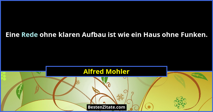Eine Rede ohne klaren Aufbau ist wie ein Haus ohne Funken.... - Alfred Mohler