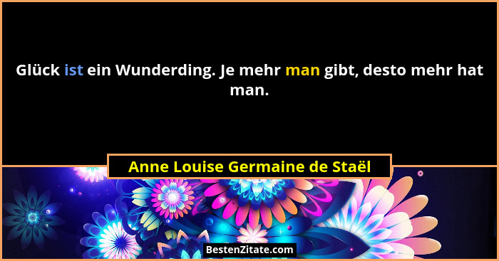 Glück ist ein Wunderding. Je mehr man gibt, desto mehr hat man.... - Anne Louise Germaine de Staël