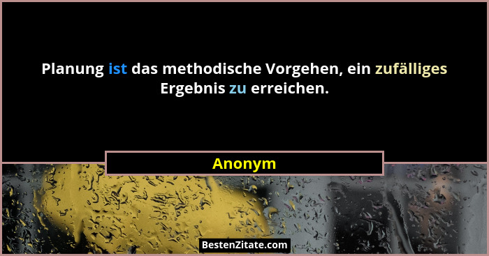 Planung ist das methodische Vorgehen, ein zufälliges Ergebnis zu erreichen.... - Anonym