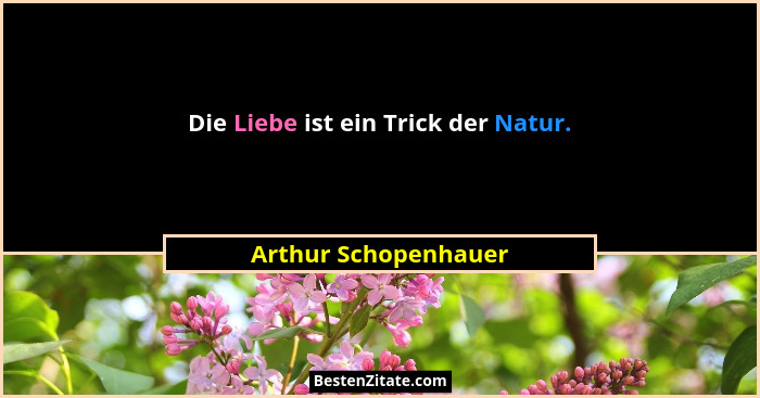 Die Liebe ist ein Trick der Natur.... - Arthur Schopenhauer