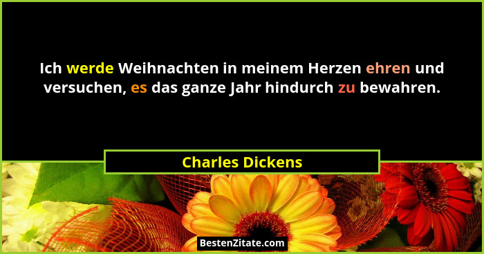 Ich werde Weihnachten in meinem Herzen ehren und versuchen, es das ganze Jahr hindurch zu bewahren.... - Charles Dickens