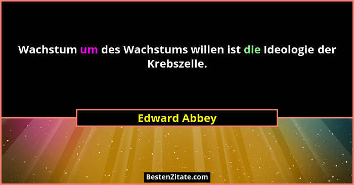 Wachstum um des Wachstums willen ist die Ideologie der Krebszelle.... - Edward Abbey