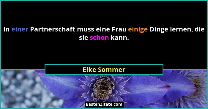 In einer Partnerschaft muss eine Frau einige Dinge lernen, die sie schon kann.... - Elke Sommer