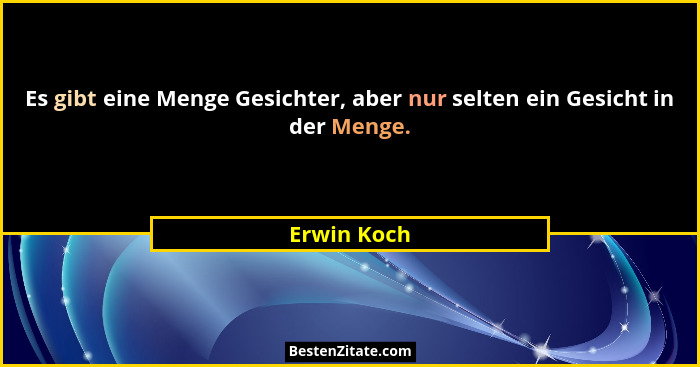 Es gibt eine Menge Gesichter, aber nur selten ein Gesicht in der Menge.... - Erwin Koch
