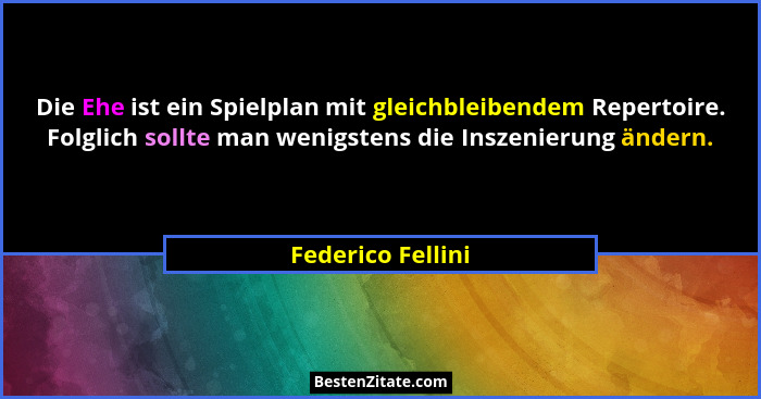 Die Ehe ist ein Spielplan mit gleichbleibendem Repertoire. Folglich sollte man wenigstens die Inszenierung ändern.... - Federico Fellini