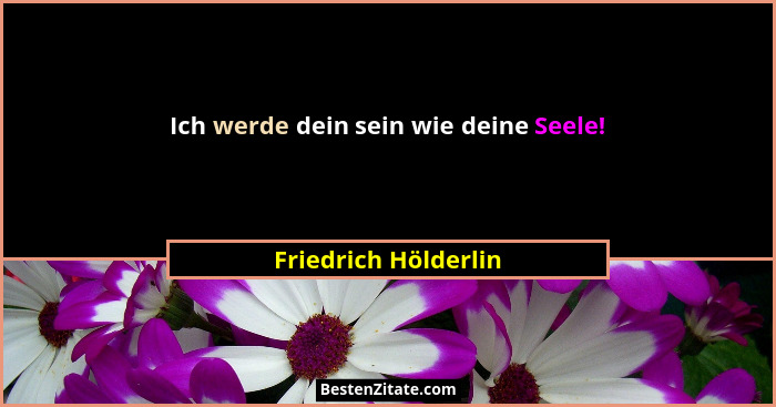 Ich werde dein sein wie deine Seele!... - Friedrich Hölderlin