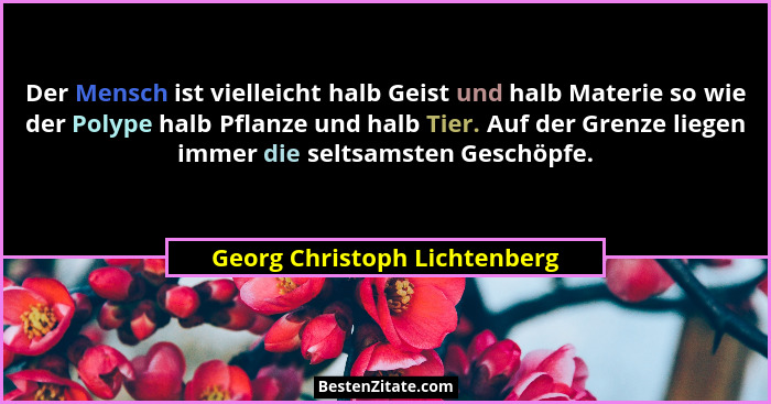 Der Mensch ist vielleicht halb Geist und halb Materie so wie der Polype halb Pflanze und halb Tier. Auf der Grenze liege... - Georg Christoph Lichtenberg