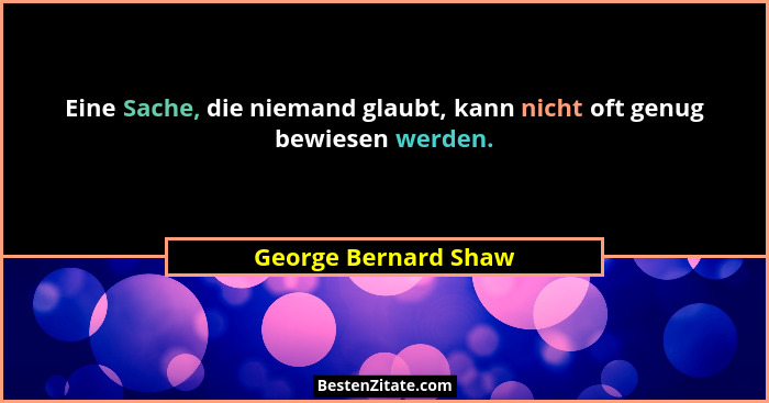 Eine Sache, die niemand glaubt, kann nicht oft genug bewiesen werden.... - George Bernard Shaw