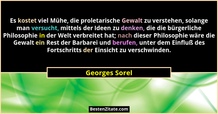Es kostet viel Mühe, die proletarische Gewalt zu verstehen, solange man versucht, mittels der Ideen zu denken, die die bürgerliche Phi... - Georges Sorel