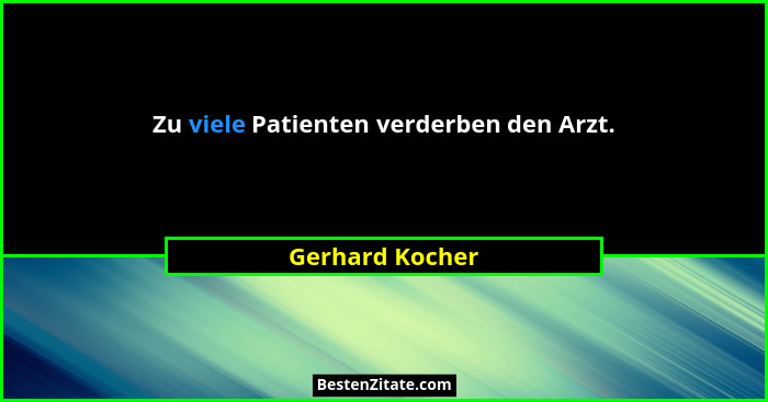 Zu viele Patienten verderben den Arzt.... - Gerhard Kocher
