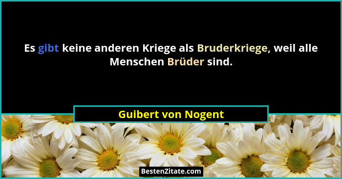 Es gibt keine anderen Kriege als Bruderkriege, weil alle Menschen Brüder sind.... - Guibert von Nogent
