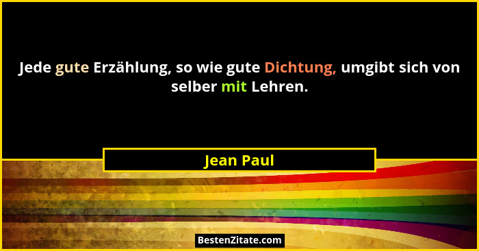 Jede gute Erzählung, so wie gute Dichtung, umgibt sich von selber mit Lehren.... - Jean Paul