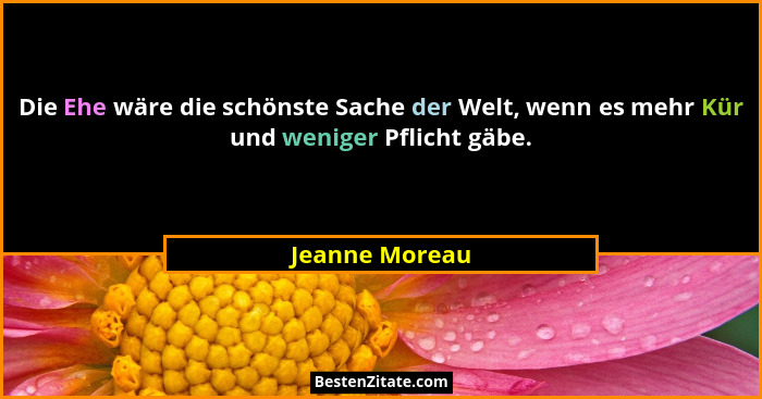 Die Ehe wäre die schönste Sache der Welt, wenn es mehr Kür und weniger Pflicht gäbe.... - Jeanne Moreau