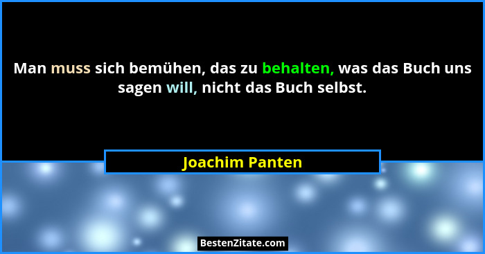 Man muss sich bemühen, das zu behalten, was das Buch uns sagen will, nicht das Buch selbst.... - Joachim Panten