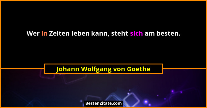 Wer in Zelten leben kann, steht sich am besten.... - Johann Wolfgang von Goethe