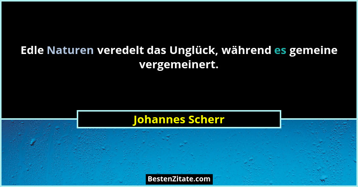 Edle Naturen veredelt das Unglück, während es gemeine vergemeinert.... - Johannes Scherr
