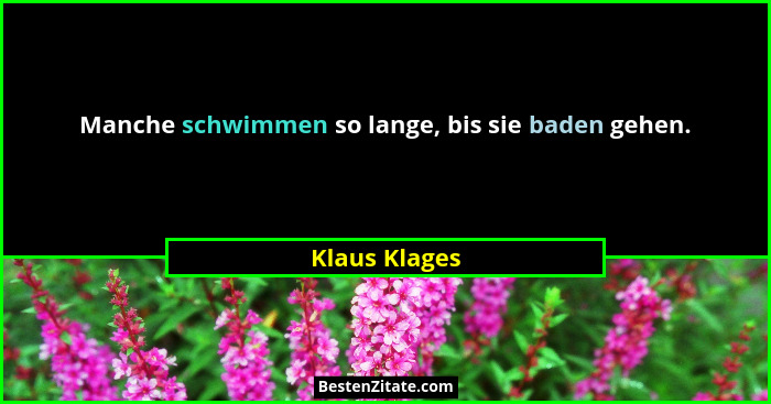 Manche schwimmen so lange, bis sie baden gehen.... - Klaus Klages