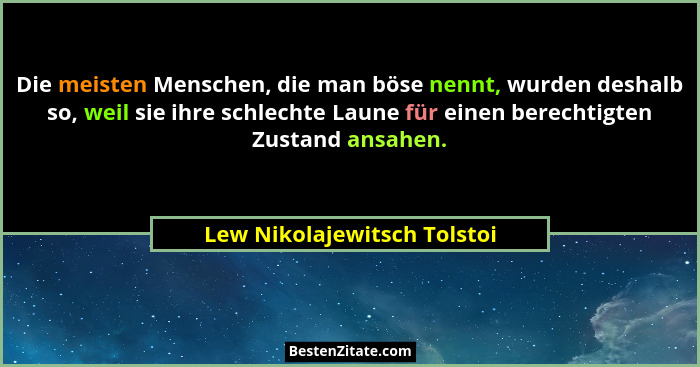 Die meisten Menschen, die man böse nennt, wurden deshalb so, weil sie ihre schlechte Laune für einen berechtigten Zustand... - Lew Nikolajewitsch Tolstoi