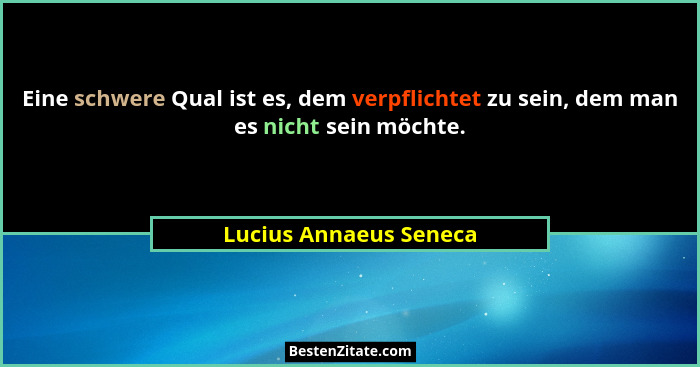 Eine schwere Qual ist es, dem verpflichtet zu sein, dem man es nicht sein möchte.... - Lucius Annaeus Seneca