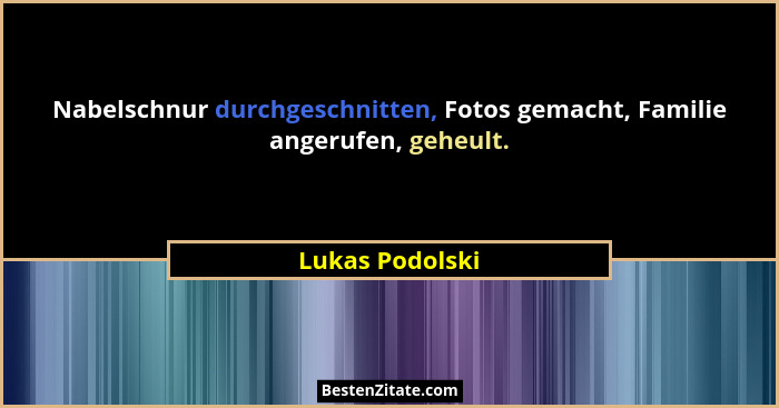 Nabelschnur durchgeschnitten, Fotos gemacht, Familie angerufen, geheult.... - Lukas Podolski