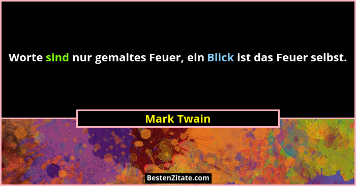 Worte sind nur gemaltes Feuer, ein Blick ist das Feuer selbst.... - Mark Twain