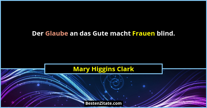 Der Glaube an das Gute macht Frauen blind.... - Mary Higgins Clark