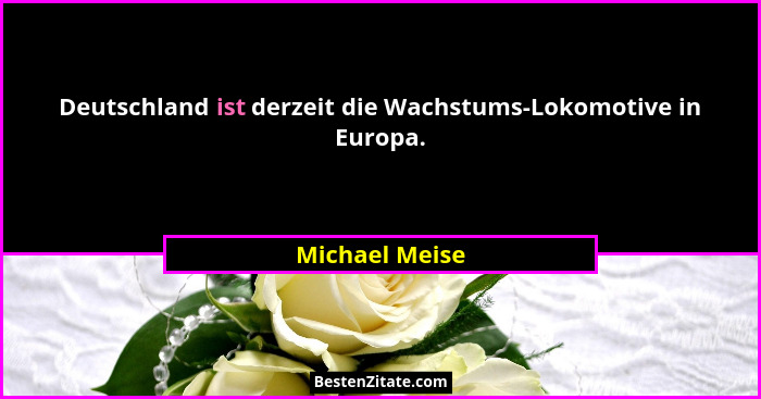 Deutschland ist derzeit die Wachstums-Lokomotive in Europa.... - Michael Meise