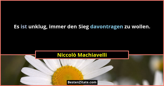 Es ist unklug, immer den Sieg davontragen zu wollen.... - Niccolò Machiavelli