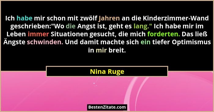 Ich habe mir schon mit zwölf Jahren an die Kinderzimmer-Wand geschrieben:"Wo die Angst ist, geht es lang." Ich habe mir im Leben i... - Nina Ruge