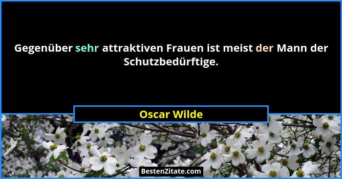 Gegenüber sehr attraktiven Frauen ist meist der Mann der Schutzbedürftige.... - Oscar Wilde