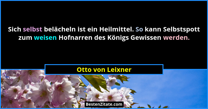 Sich selbst belächeln ist ein Heilmittel. So kann Selbstspott zum weisen Hofnarren des Königs Gewissen werden.... - Otto von Leixner