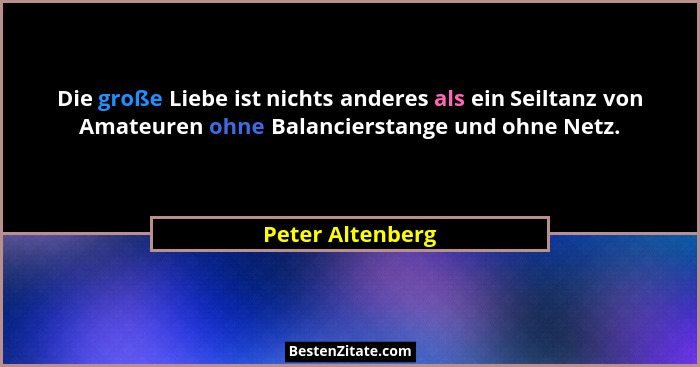 Die große Liebe ist nichts anderes als ein Seiltanz von Amateuren ohne Balancierstange und ohne Netz.... - Peter Altenberg