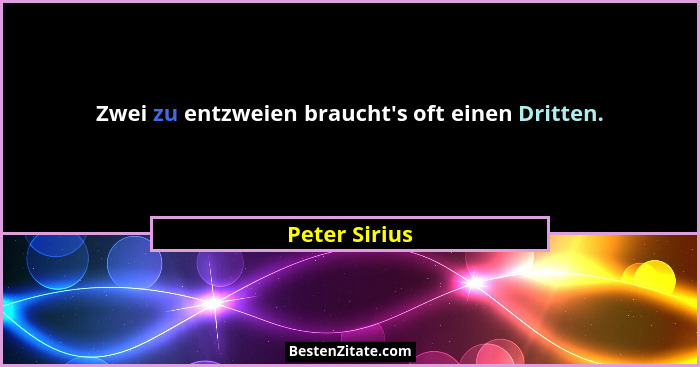 Zwei zu entzweien braucht's oft einen Dritten.... - Peter Sirius