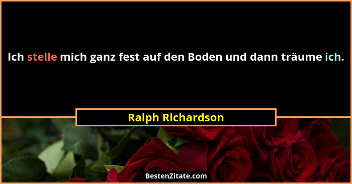 Ich stelle mich ganz fest auf den Boden und dann träume ich.... - Ralph Richardson