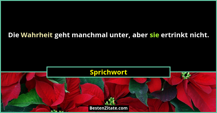 Die Wahrheit geht manchmal unter, aber sie ertrinkt nicht.... - Sprichwort