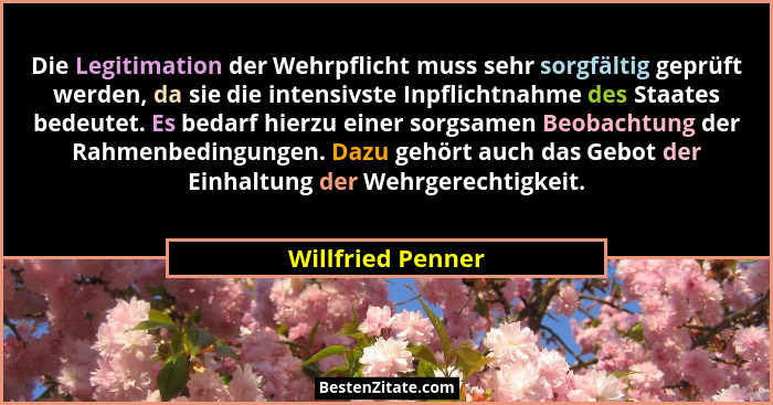 Die Legitimation der Wehrpflicht muss sehr sorgfältig geprüft werden, da sie die intensivste Inpflichtnahme des Staates bedeutet. E... - Willfried Penner